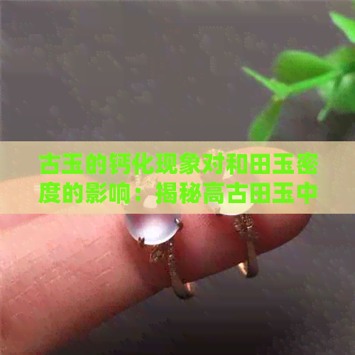 古玉的钙化现象对和田玉密度的影响：揭秘高古田玉中的历史变化