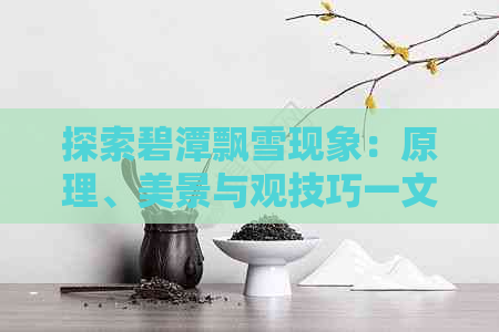 探索碧潭飘雪现象：原理、美景与观技巧一文解析