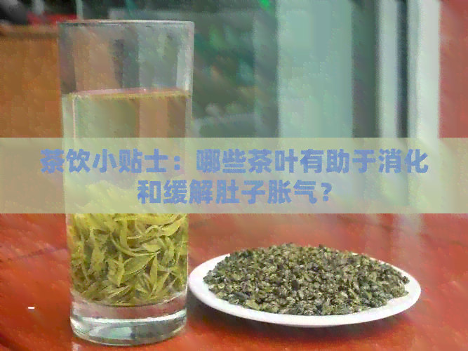 茶饮小贴士：哪些茶叶有助于消化和缓解肚子胀气？