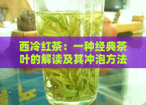 西冷红茶：一种经典茶叶的解读及其冲泡方法与口感特点