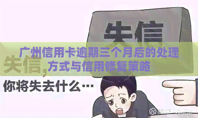 广州信用卡逾期三个月后的处理方式与信用修复策略