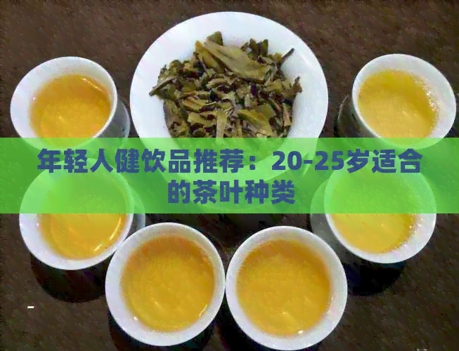 年轻人健饮品推荐：20-25岁适合的茶叶种类