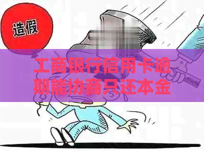 工商银行信用卡逾期能协商只还本金吗？如何处理？