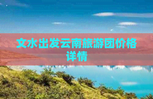 文水出发云南旅游团价格详情