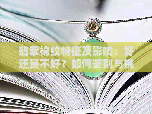 翡翠棉纹特征及影响：好还是不好？如何鉴别与挑选？