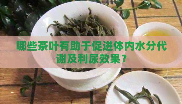 哪些茶叶有助于促进体内水分代谢及利尿效果？