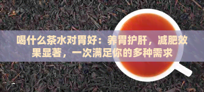 喝什么茶水对胃好：养胃护肝，减肥效果显著，一次满足你的多种需求