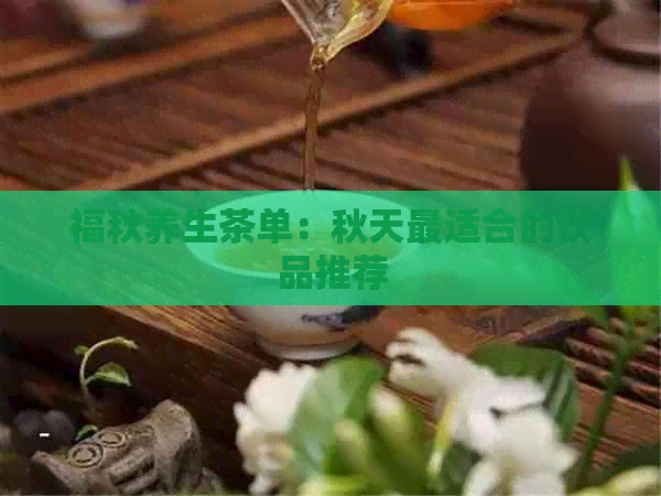 福秋养生茶单：秋天最适合的饮品推荐