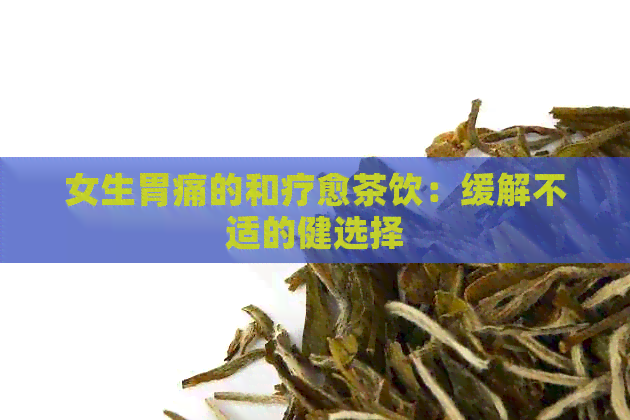 女生胃痛的和疗愈茶饮：缓解不适的健选择