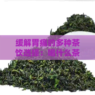 缓解胃痛的多种茶饮选择：喝什么茶有助于缓胃痛？