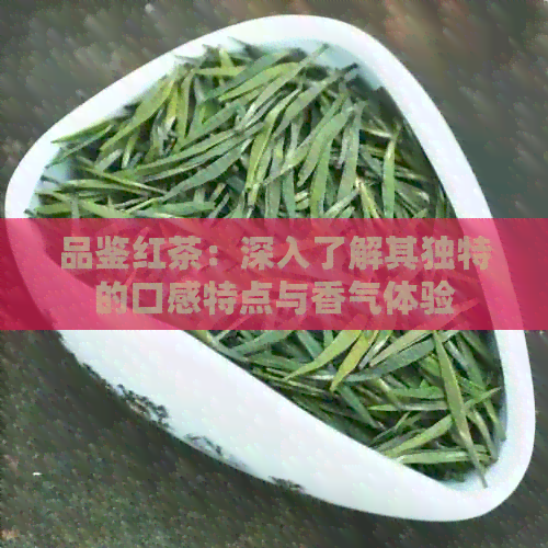 品鉴红茶：深入了解其独特的口感特点与香气体验