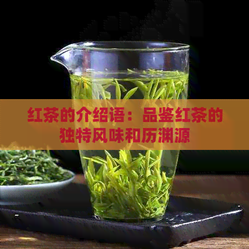 红茶的介绍语：品鉴红茶的独特风味和历渊源