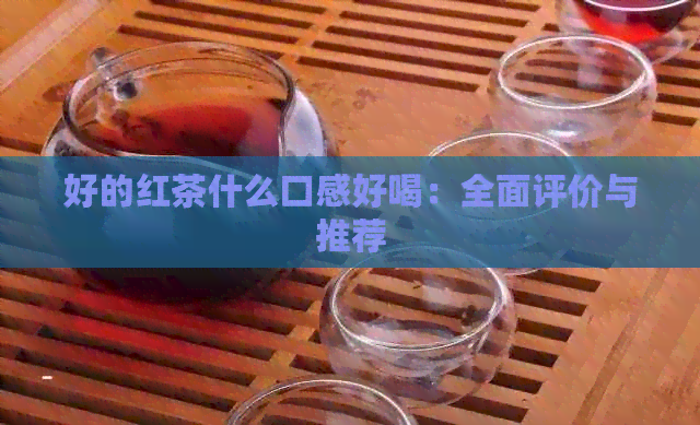 好的红茶什么口感好喝：全面评价与推荐