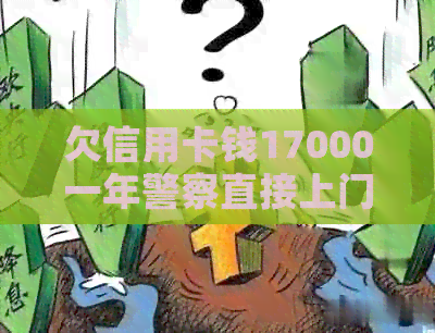 欠信用卡钱17000一年警察直接上门抓人吗？