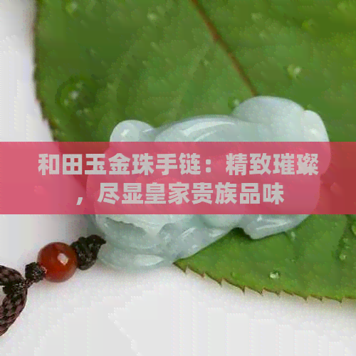 和田玉金珠手链：精致璀璨，尽显皇家贵族品味