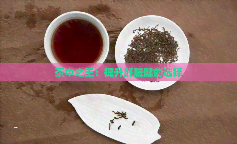 茶中之王：提升肝脏健的选择