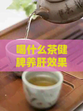 喝什么茶健脾养肝效果？