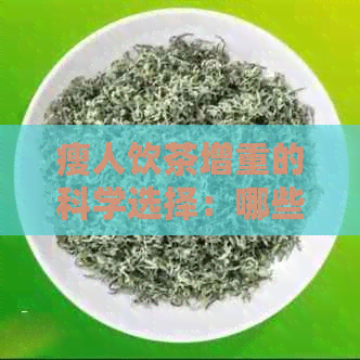 瘦人饮茶增重的科学选择：哪些茶叶可以帮助瘦身者增加体重？