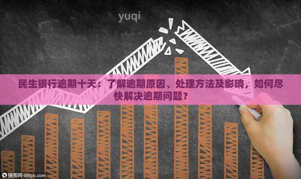 民生银行逾期十天：了解逾期原因、处理方法及影响，如何尽快解决逾期问题？