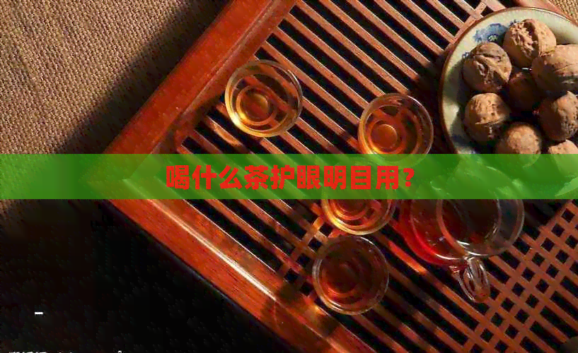 喝什么茶护眼明目用？