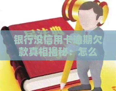 银行没信用卡逾期欠款真相揭秘：怎么回事？是真的吗？