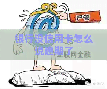 银行没信用卡怎么说逾期了