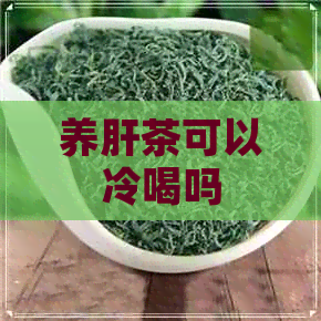 养肝茶可以冷喝吗