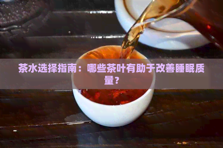 茶水选择指南：哪些茶叶有助于改善睡眠质量？