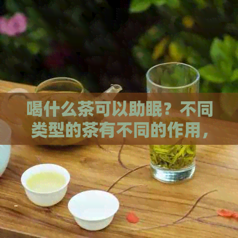 喝什么茶可以助眠？不同类型的茶有不同的作用，一起来看看吧！