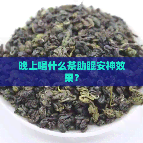 晚上喝什么茶助眠安神效果？