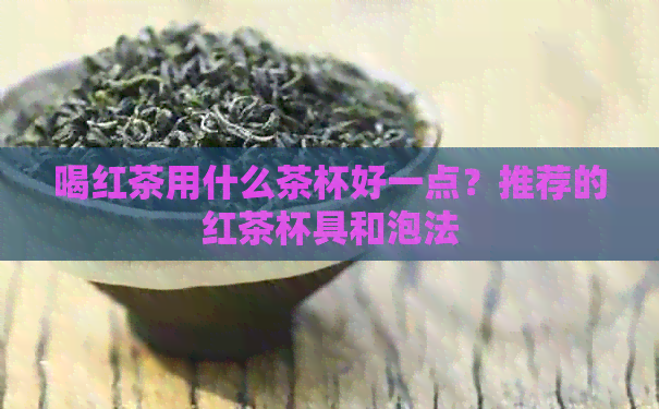 喝红茶用什么茶杯好一点？推荐的红茶杯具和泡法