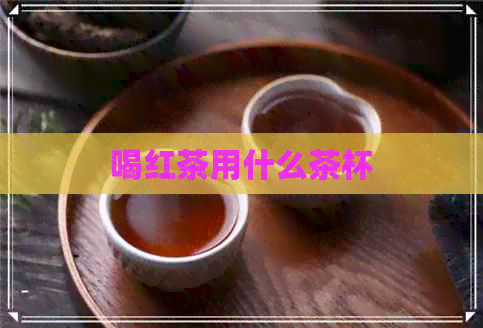 喝红茶用什么茶杯