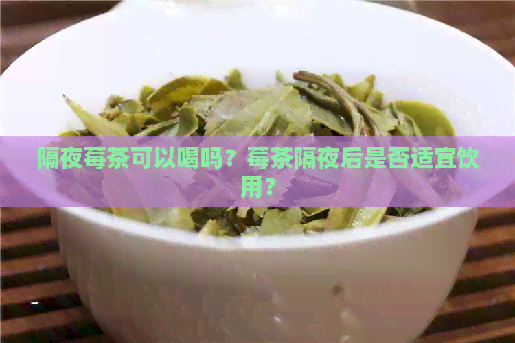 隔夜莓茶可以喝吗？莓茶隔夜后是否适宜饮用？