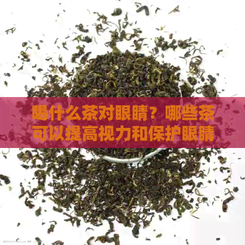 喝什么茶对眼睛？哪些茶可以提高视力和保护眼睛健？