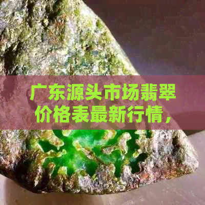 广东源头市场翡翠价格表最新行情，产地与交易地一览