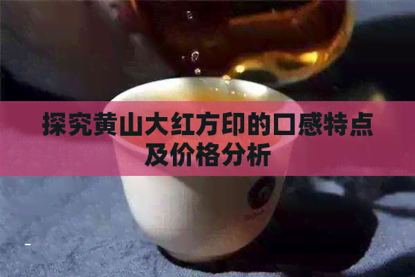 探究黄山大红方印的口感特点及价格分析