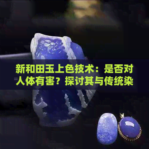 新和田玉上色技术：是否对人体有害？探讨其与传统染色方式的差异