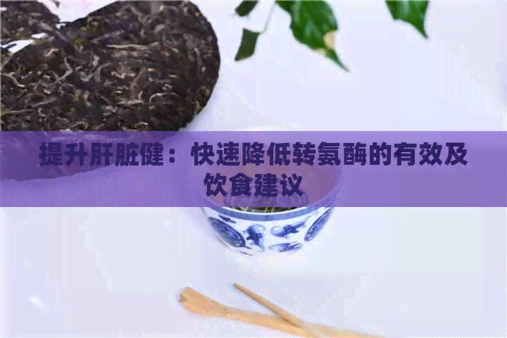 提升肝脏健：快速降低转氨酶的有效及饮食建议