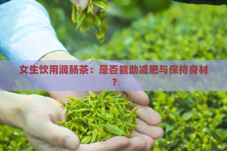 女生饮用润肠茶：是否能助减肥与保持身材？