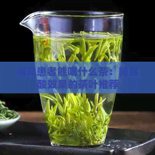 痛风患者能喝什么茶：降尿酸效果的茶叶推荐