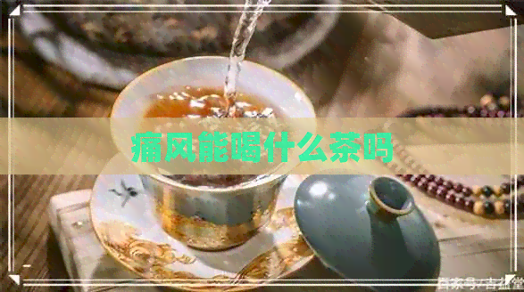 痛风能喝什么茶吗