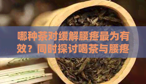 哪种茶对缓解腰疼最为有效？同时探讨喝茶与腰疼之间的关系和预防措