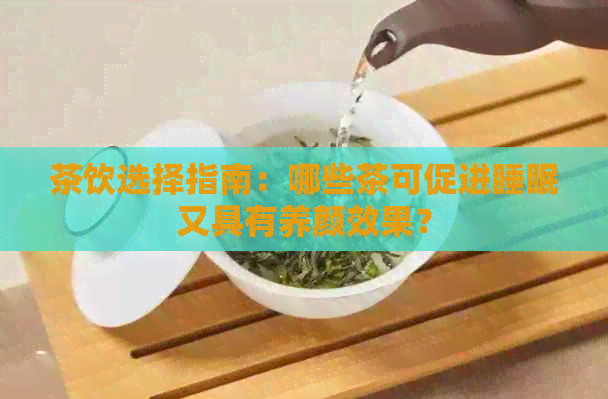 茶饮选择指南：哪些茶可促进睡眠又具有养颜效果？