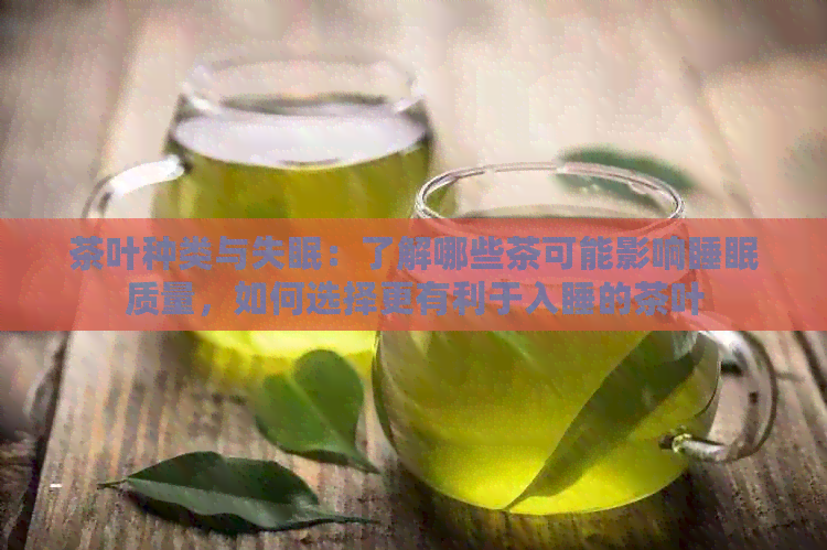 茶叶种类与失眠：了解哪些茶可能影响睡眠质量，如何选择更有利于入睡的茶叶