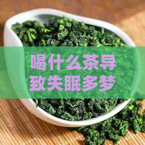 喝什么茶导致失眠多梦？哪些茶会影响睡眠质量？如何选择治疗失眠的茶饮？