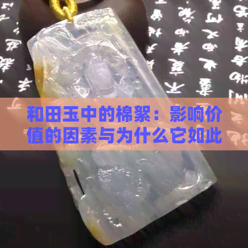 和田玉中的棉絮：影响价值的因素与为什么它如此昂贵