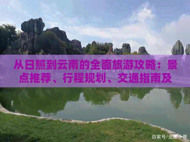 从日照到云南的全面旅游攻略：景点推荐、行程规划、交通指南及住宿建议