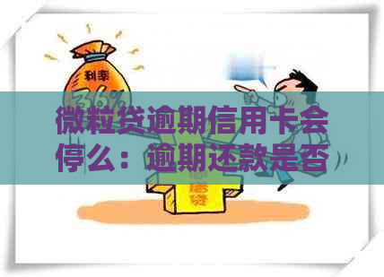 微粒贷逾期信用卡会停么：逾期还款是否导致信用卡额度降低，甚至停用？