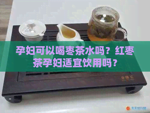 孕妇可以喝枣茶水吗？红枣茶孕妇适宜饮用吗？