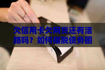 欠信用卡欠网贷还有活路吗？如何摆脱债务困境？